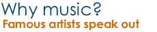 Why music? Famous artists speak out.